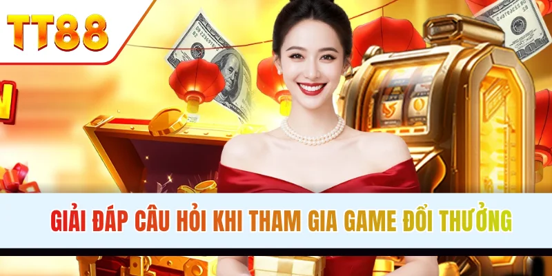 Giải đáp câu hỏi khi tham gia game đổi thưởng online Tham gia game đổi thưởng online để thu về nhiều lợi nhuận